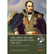 The Army of the Kingdom of Italy, 1805-1814: Uniforms, Organization, Campaigns