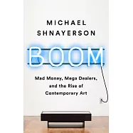 Boom: Mad Money, Mega Dealers, and the Rise of Contemporary Art