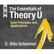 The Essentials of Theory U: Core Principles and Applications