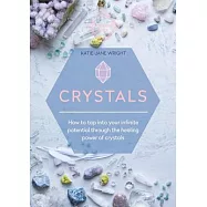 Crystals: How to Tap Into Your Infinite Potential Through the Healing Power of Crystals