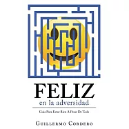 Feliz En La Adversidad: Guía Para Estar Bien a Pesar De Todo