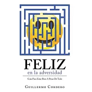 Feliz En La Adversidad: Guía Para Estar Bien a Pesar De Todo