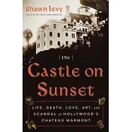 The Castle on Sunset: Life, Death, Love, Art, and Scandal at Hollywood’s Chateau Marmont