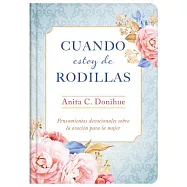 Cuando estoy de rodillas / When I’m on My Knees: Pensamientos devocionales sobre la oración para la mujer / Devotional