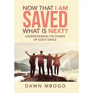 Now That I Am Saved What Is Next?: Understanding the Power of God&rsquo;s Grace