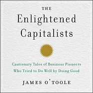 The Enlightened Capitalists: Cautionary Tales of Business Pioneers Who Tried to Do Well by Doing Good