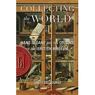 Collecting the World: Hans Sloane and the Origins of the British Museum