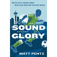 The Sound and the Glory: How the Seattle Sounders Showed Major League Soccer How to Win Over America