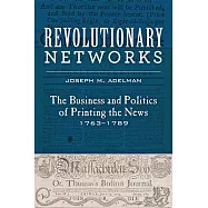 Revolutionary Networks: The Business and Politics of Printing the News, 1763-1789