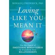 Loving Like You Mean It: Use the Power of Emotional Mindfulness to Transform Your Relationships