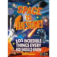 Space Is Awesome!: 101 Incredible Things Every Kid Should Know