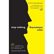 Stop Talking, Start Influencing: 12 Insights from Brain Science to Make Your Message Stick