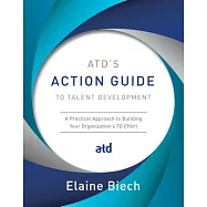 ATD’s Action Guide to Talent Development: A Practical Approach to Building Your Organization’s TD Effort