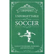 Unforgettable Soccer: Tales of the Bizarre, Incredible, and Spectacular