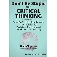 Don&rsquo;t Be Stupid About Critical Thinking: DontBeStupid.club Reveals 11 Principles for Problem Solving and Good Decision