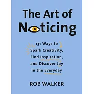 The Art of Noticing: 131 Ways to Spark Creativity, Find Inspiration, and Discover Joy in the Everyday