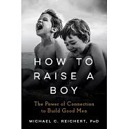 How to Raise a Boy: The Power of Connection to Build Good Men