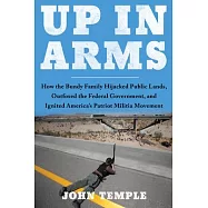Up in Arms: How the Bundy Family Hijacked Public Lands, Outfoxed the Federal Government, and Ignited America&rsquo;s Patriot