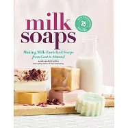 Milk Soaps: Making Milk-Enriched Soaps, from Goat to Almond