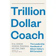 Trillion Dollar Coach: The Leadership Handbook of Silicon Valley’s Bill Campbell: The Leadership Playbook of Silicon