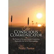 The Conscious Communicator: The Pursuit of Joy and Human Connection Inspired by the Art of Horsemanship