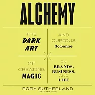 Alchemy: The Dark Art and Curious Science of Creating Magic in Brands, Business, and Life: Library Edition