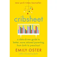 Cribsheet: A Data-Driven Guide to Better, More Relaxed Parenting, from Birth to Preschool