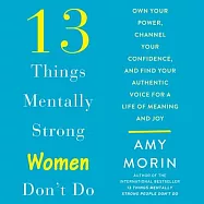 13 Things Mentally Strong Women Don&rsquo;t Do Lib/E: Own Your Power, Channel Your Confidence, and Find Your Authentic Voice