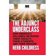 The Adjunct Underclass: How America’s Colleges Betrayed Their Faculty, Their Students, and Their Mission