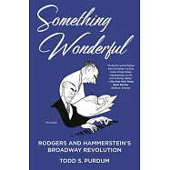 Something Wonderful: Rodgers and Hammerstein&rsquo;s Broadway Revolution