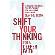 Shift Your Thinking for a Deeper Faith: 99 Ways to Strengthen Your Relationship with God, Others, and Yourself