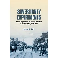 Sovereignty Experiments: Korean Migrants and the Building of Borders in Northeast Asia, 1860-1945