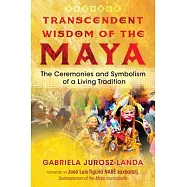 Transcendent Wisdom of the Maya: The Ceremonies and Symbolism of a Living Tradition