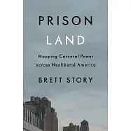 Prison Land: Mapping Carceral Power Across Neoliberal America