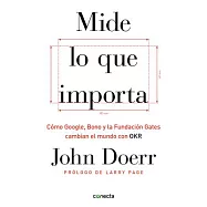 Mide lo que importa / Measure What Matters: Como google, bono y la fundacion gates cambian el mundo con OKR / How