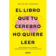 El libro que tu cerebro no quiere leer / The Book that your Brain doesn’t Want to Read: Como Reeducar El Cerebro Para