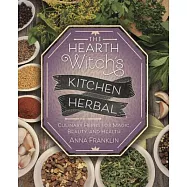 The Hearth Witch&rsquo;s Kitchen Herbal: Culinary Herbs for Magic, Beauty, and Health