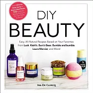 DIY Beauty: Easy, All-natural Recipes Based on Your Favorites from Lush, Kiehl’s, Burt’s Bees, Bumble and Bumble, Laura