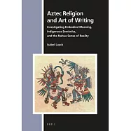 Aztec Religion and Art of Writing: Investigating Embodied Meaning, Indigenous Semiotics, and the Nahua Sense of Reality