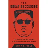 The Great Successor: The Divinely Perfect Destiny of Brilliant Comrade Kim Jong Un
