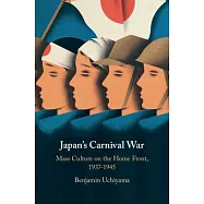 Japan’s Carnival War: Mass Culture on the Home Front, 1937-1945