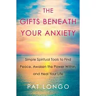 The Gifts Beneath Your Anxiety: Simple Spiritual Tools to Find Peace, Awaken the Power Within and Heal Your Life