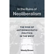 In the Ruins of Neoliberalism: The Rise of Antidemocratic Politics in the West