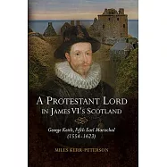 A Protestant Lord in James Vi&rsquo;s Scotland: George Keith, Fifth Earl Marischal (1554-1623)