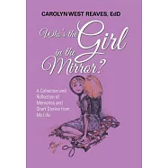 Who’s the Girl in the Mirror?: A Collection and Reflection of Memories and Short Stories from My Life