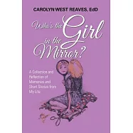 Who’s the Girl in the Mirror?: A Collection and Reflection of Memories and Short Stories from My Life