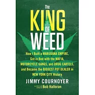 The King of Weed: How I Built a Marijuana Empire, Got in Bed With the Mafia, Motorcycle Gangs, and Drug Cartels, and Became the