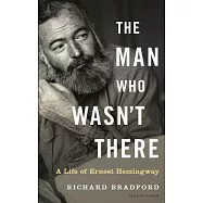 The Man Who Wasn’t There: A Life of Ernest Hemingway