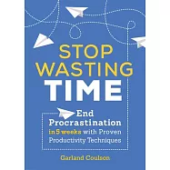 Stop Wasting Time: End Procrastination in 5 Weeks with Proven Productivity Techniques