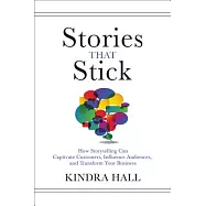 Stories That Stick: How Storytelling Can Captivate Customers, Influence Audiences, and Transform Your Business